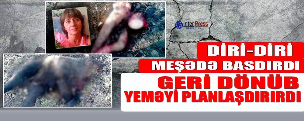 Diri-diri meşədə basdırdı, geri dönüb yeməyi planlaşdırırdı