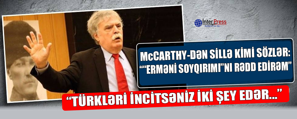 McCarthy-dən sillə kimi sözlər: “”Erməni soyqırımı”nı rədd edirəm”