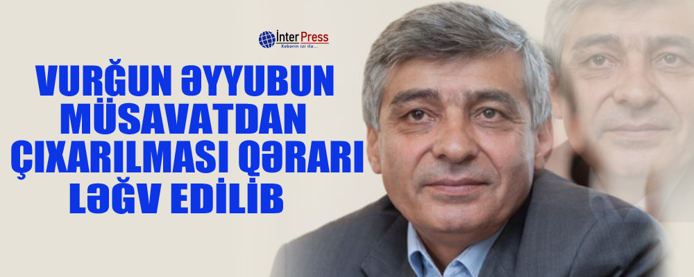 Vurğun Əyyubun Müsavatdan çıxarılması qərarı ləğv edilib