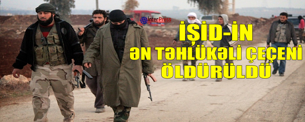 İŞİD-in ən təhlükəli çeçeni öldürüldü