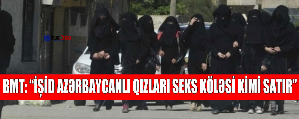 BMT: “İŞİD azərbaycanlı qızları seks köləsi kimi satır”