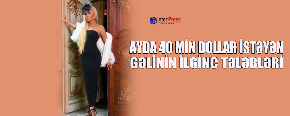 Ayda 40 min dollar istəyən gəlinin ilginc tələbləri