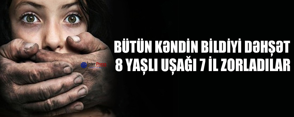 Bütün kəndin bildiyi dəhşət: 8 yaşlı uşağı 7 il zorladılar