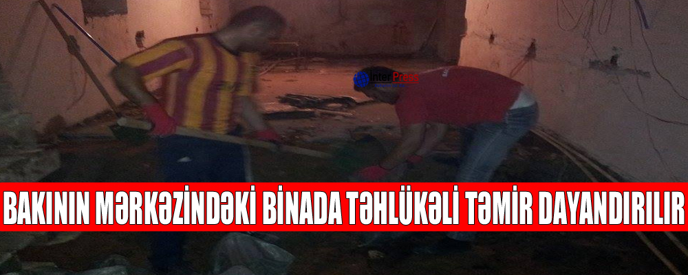 Bakının mərkəzindəki binada təhlükəli təmir dayandırılır – FOTO