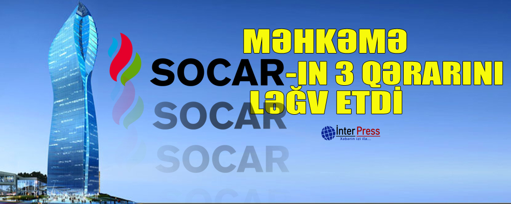 Məhkəmə SOCAR-ın 3 qərarını ləğv etdi