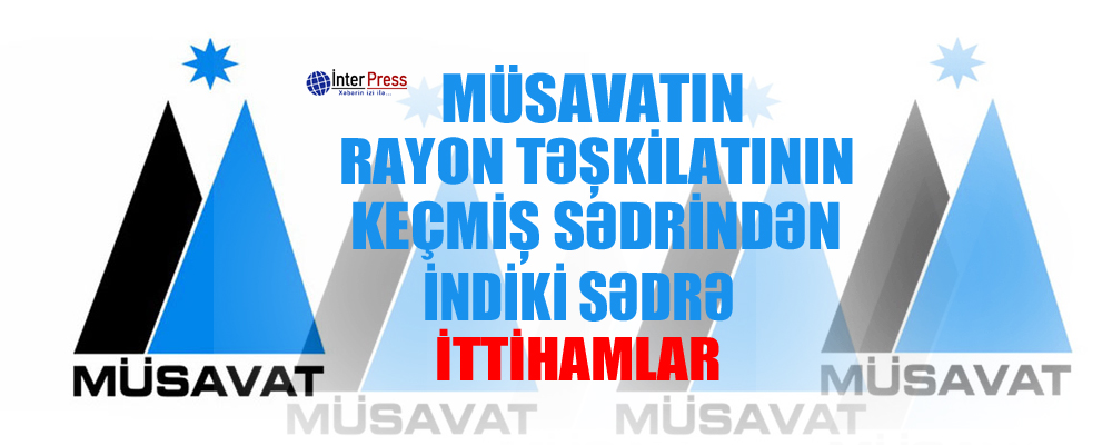 Müsavatın rayon təşkilatının keçmiş sədrindən indiki sədrə ittihamlar