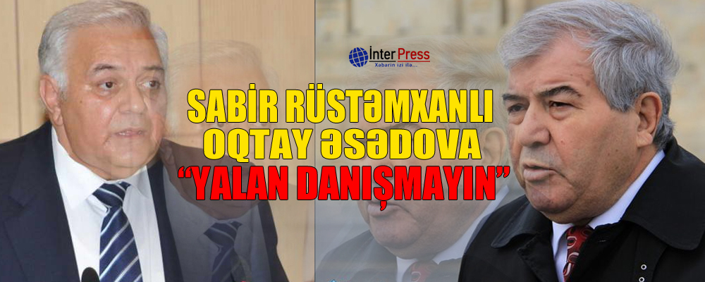 Sabir Rüstəmxanlı Oqtay Əsədova: “Yalan danışmayın”