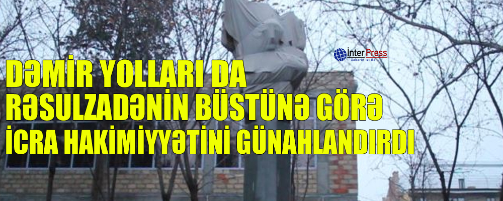 Dəmir Yolları da Rəsulzadənin büstünə görə icra hakimiyyətini günahlandırdı