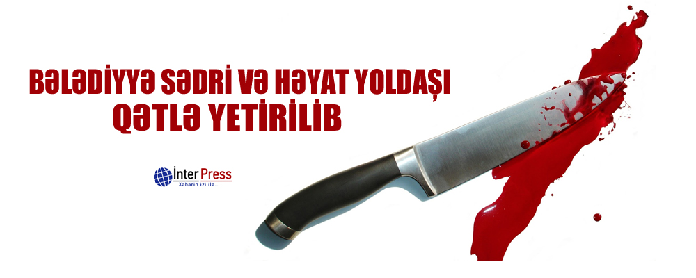 Bələdiyyə sədri və həyat yoldaşı qətlə yetirilib – FOTO – YENİLƏNİB