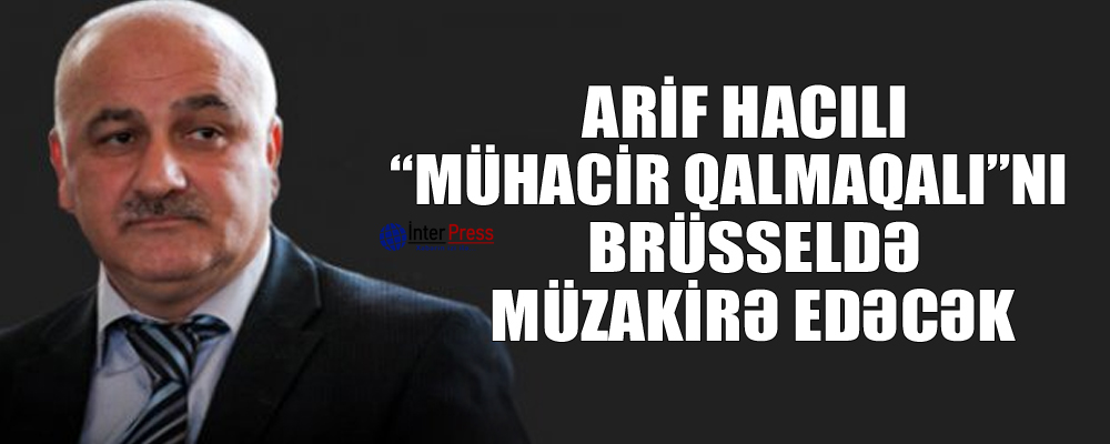 Arif Hacılı “mühacir qalmaqalı”nı Brüsseldə müzakirə edəcək