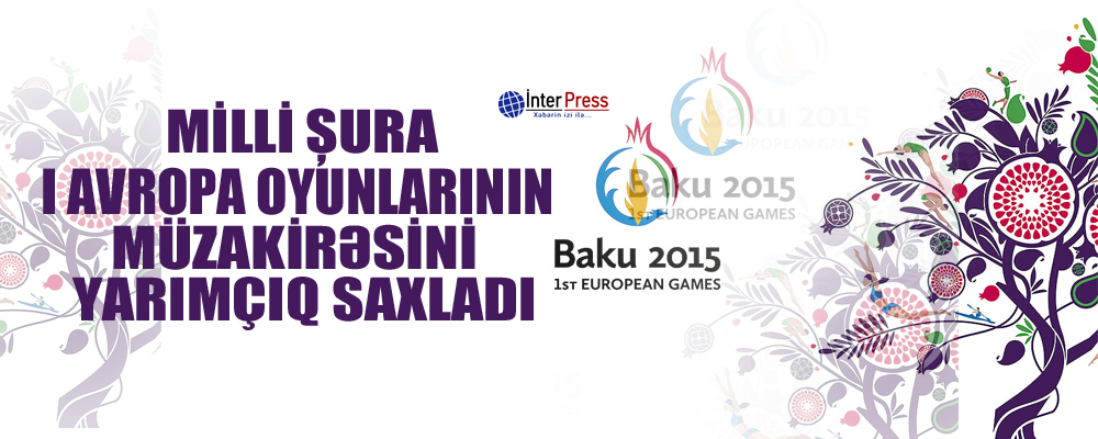 Milli Şura 1-ci Avropa Oyunlarının müzakirəsini yarımçıq saxladı