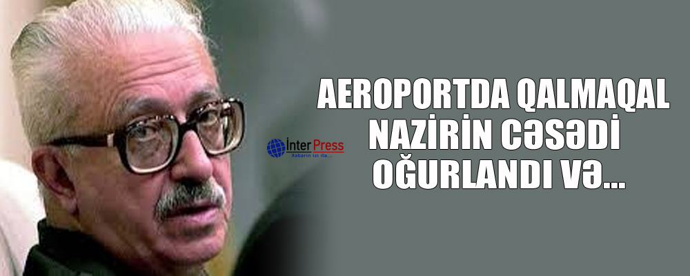 Aeropoertda qalmaqal: nazirin cəsədi oğurlandı və … – VİDEO