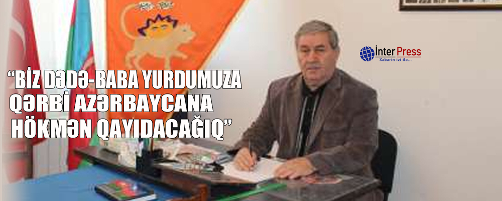 “Biz dədə-baba yurdumuza – Qərbi Azərbaycana hökmən qayıdacağıq”