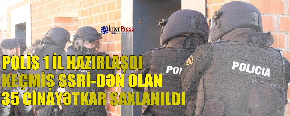 Polis 1 il hazırlaşdı: keçmiş SSRİ-dən olan 35 cinayətkar saxlanıldı