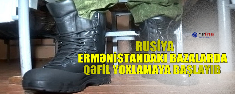 Rusiya Ermənistandakı bazalarda qəfil yoxlamaya başlayıb