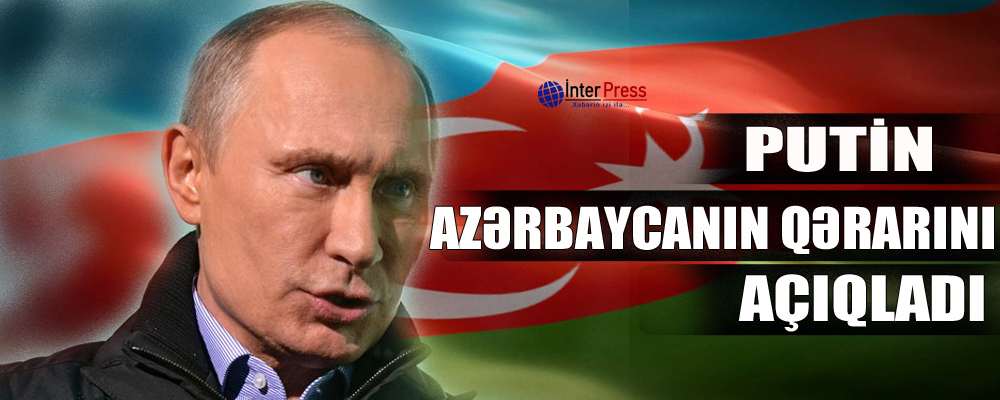 Putin Azərbaycanın qərarını açıqladı