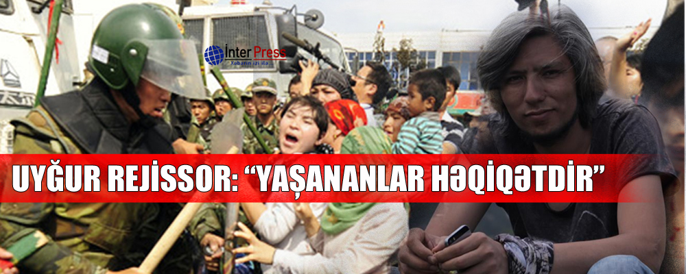 Uyğur rejissor: “Yaşananlar həqiqətdir”