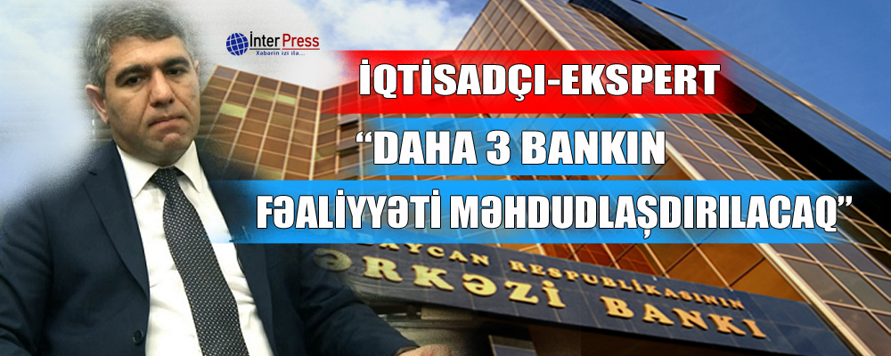 İqtisadçı-ekspert: “Daha 3 bankın fəaliyyəti məhdudlaşdırılacaq”