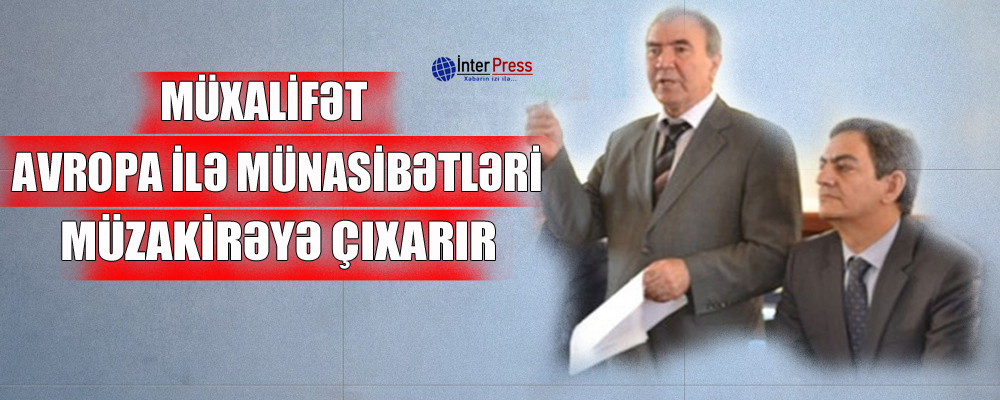 Müxalifət Avropa ilə münasibətləri müzakirəyə çıxarır