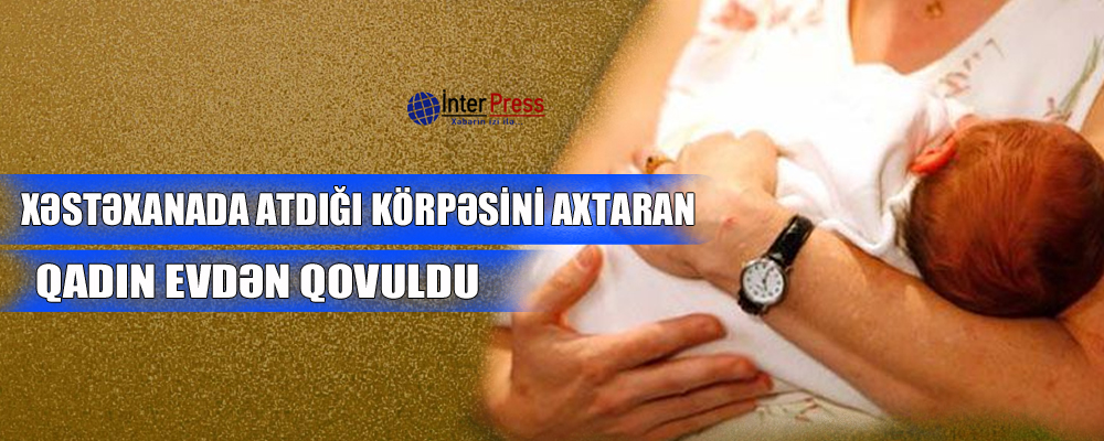 Xəstəxanada atdığı körpəsini axtaran qadın evdən qovuldu – BAKIDA