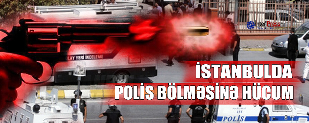 İstanbulda polis bölməsinə hücum – VİDEO – YENİLƏNİB