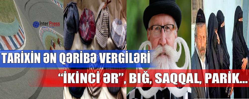 Tarixin ən qəribə vergiləri: “ikinci ər”, bığ, saqqal, parik…