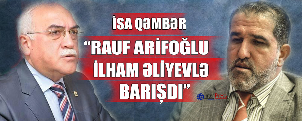 İsa Qəmbər: “Rauf Arifoğlu İlham Əliyevlə barışdı”