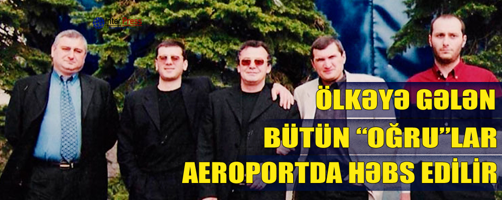 Ölkəyə gələn bütün “oğru”lar aeroportda həbs edilir