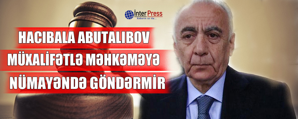 Hacıbala Abutalıbov müxalifətlə məhkəməyə nümayəndə göndərmir