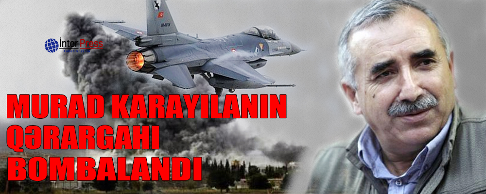 Murad Karayılanın qərargahı bombalandı