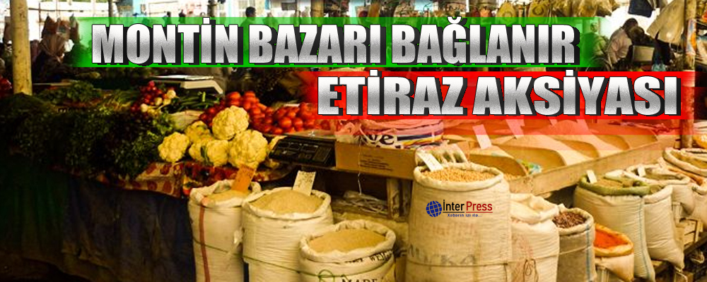 Etiraz aksiyası: Montin bazarı bağlanır