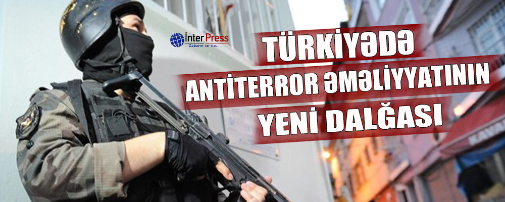 Türkiyədə antiterror əməliyyatının yeni dalğası