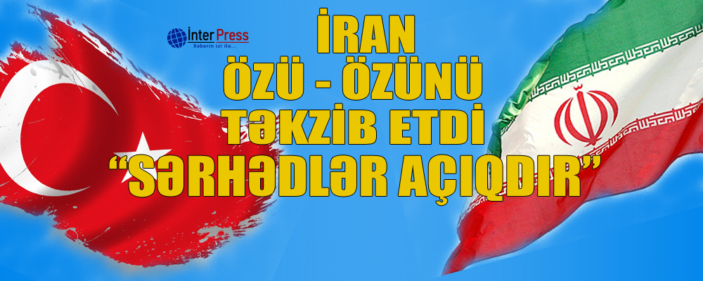 İran özü-özünü təkzib etdi: “Sərhədlər açıqdır”