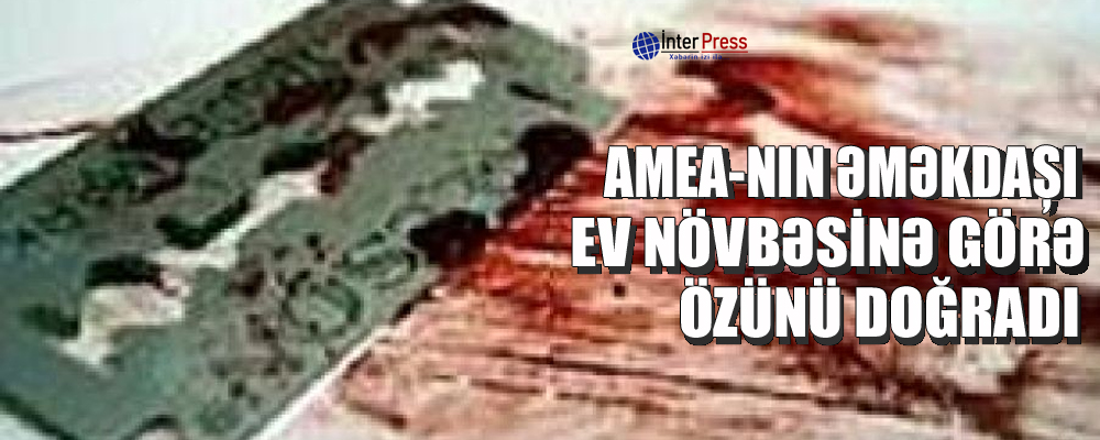 AMEA-nın əməkdaşı ev növbəsinə görə özünü doğradı