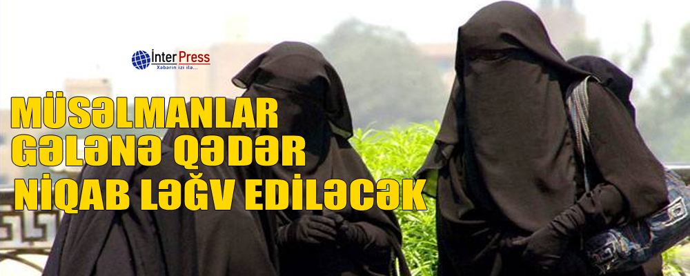 Müsəlmanlar gələnə qədər niqab qadağan ediləcək