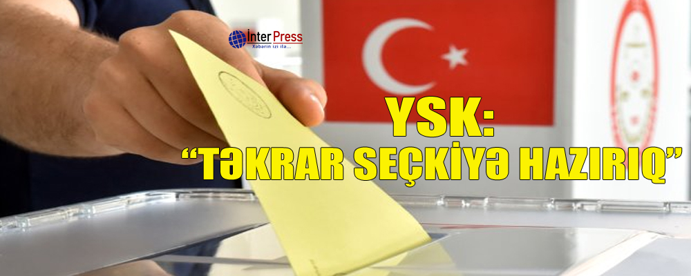 YSK: “Təkrar seçkiyə hazırıq”