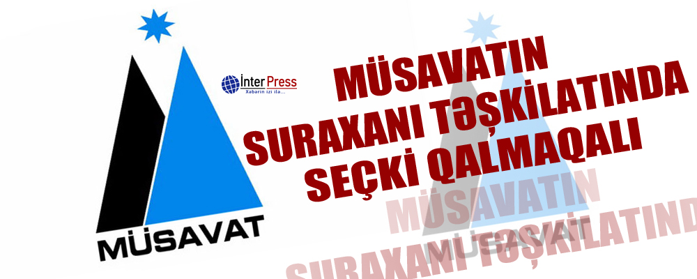 Müsavatın Suraxanı təşkilatında seçki qalmaqalı