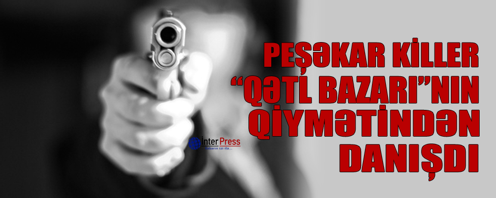 Peşəkar killer  “qətl bazarı”nın qiymətindən danışdı