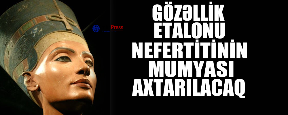 Gözəllik etalonu Nefertitinin mumyası axtarılacaq