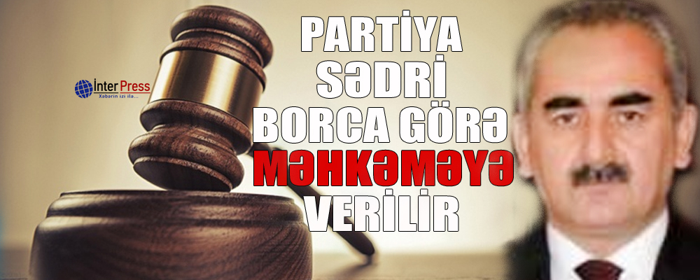 Partiya sədri borca görə məhkəməyə verilir