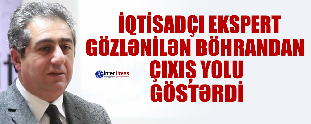 İqtisadçı ekspert gözlənilən böhrandan çıxış yolu göstərdi