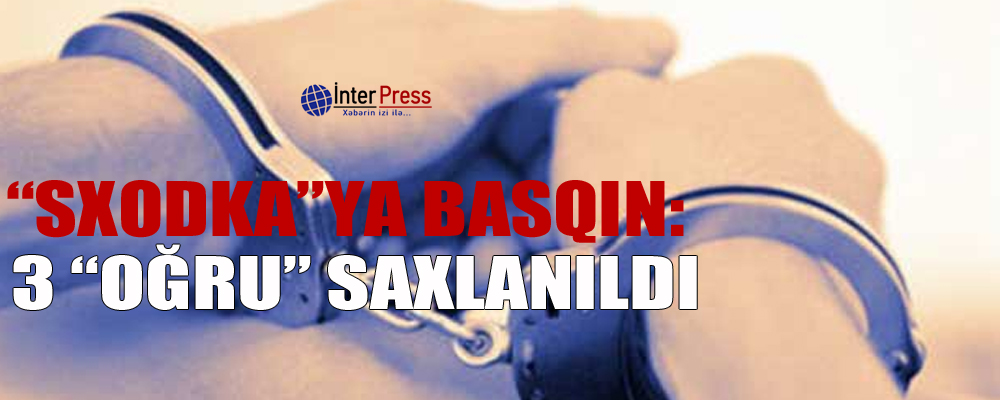 “Sxodka”ya basqın: 3 “oğru” saxlanıldı