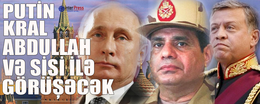 Putin Kral Abdullah və Sisi ilə görüşəcək