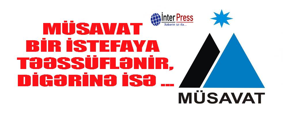 Müsavat bir istefaya təəssüflənir, digərinə isə…