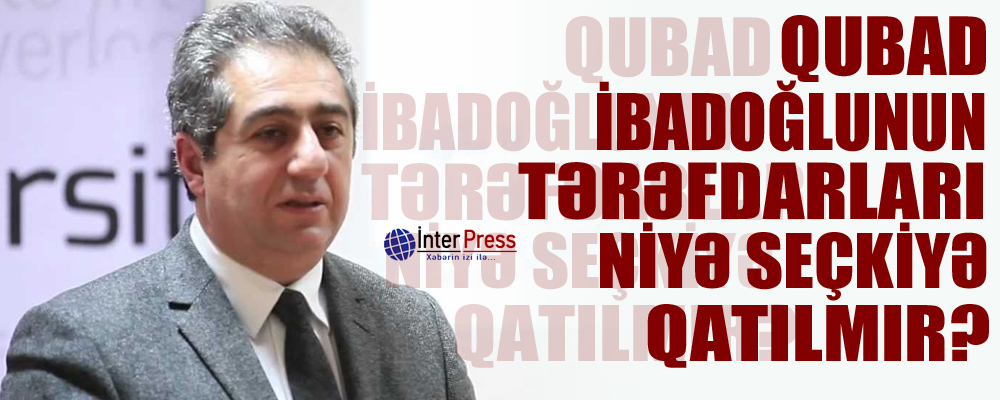 Qubad İbadoğlunun tərəfdarları niyə seçkiyə qatılmır?