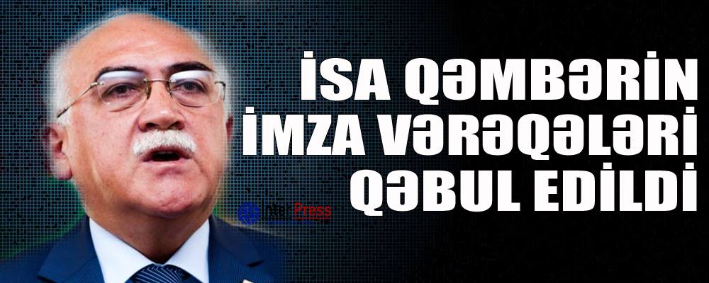 İsa Qəmbərin imza vərəqələri qəbul edildi