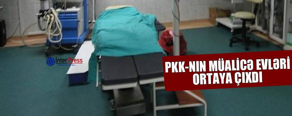 PKK-nın müalicə evləri ortaya çıxdı