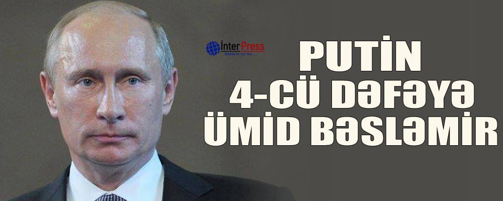 Putin 4-cü dəfəyə ümid bəsləmir