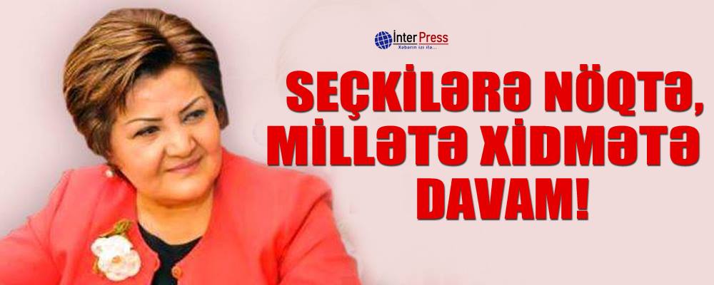 Seçkilərə nöqtə, millətə xidmətə davam!