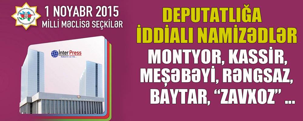 Deputatlığa iddialı namizədlər – Montyor, kassir, meşəbəyi, rəngsaz, baytar, “zavxoz”…